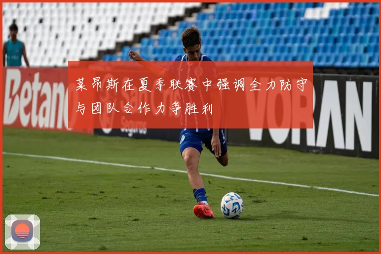 莱昂斯在夏季联赛中强调全力防守与团队合作力争胜利