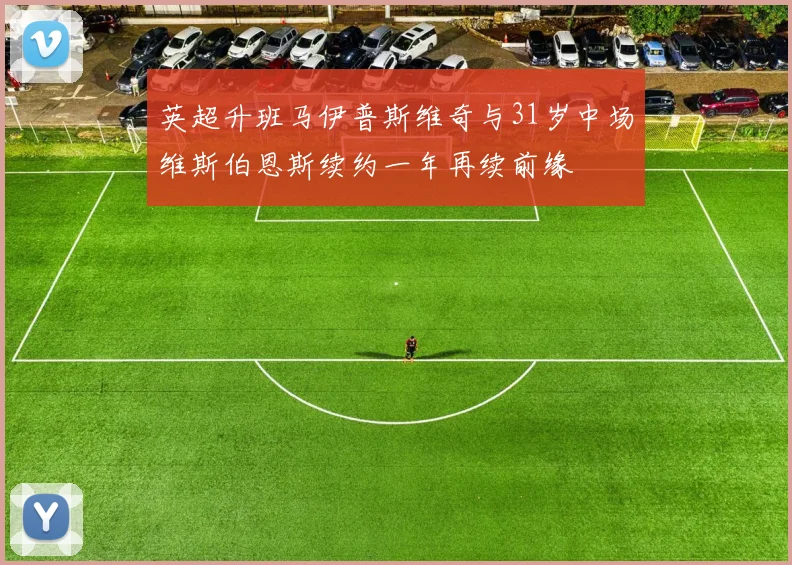 英超升班马伊普斯维奇与31岁中场维斯伯恩斯续约一年再续前缘