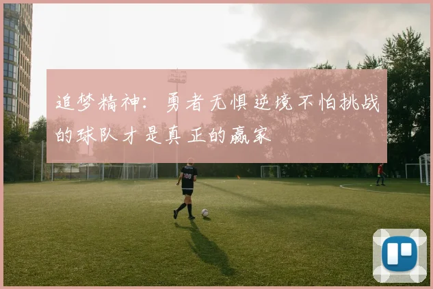 追梦精神：勇者无惧逆境不怕挑战的球队才是真正的赢家