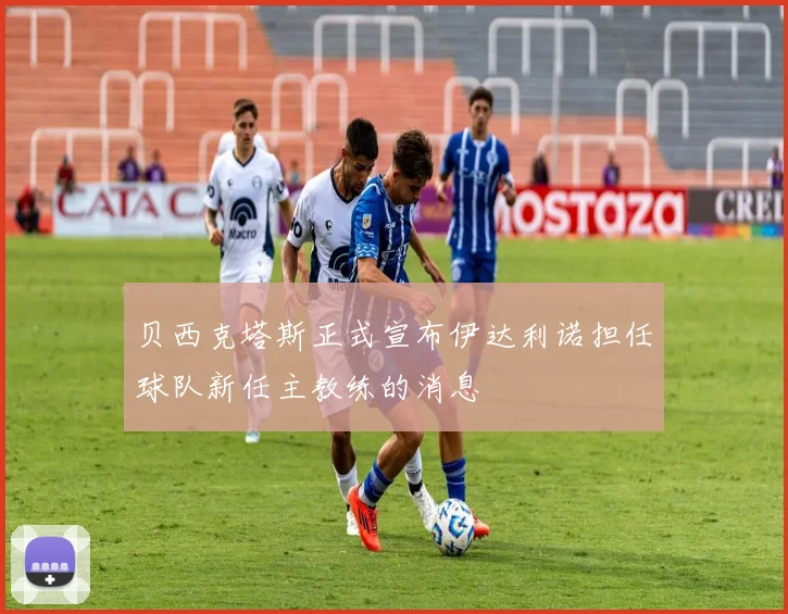 贝西克塔斯正式宣布伊达利诺担任球队新任主教练的消息