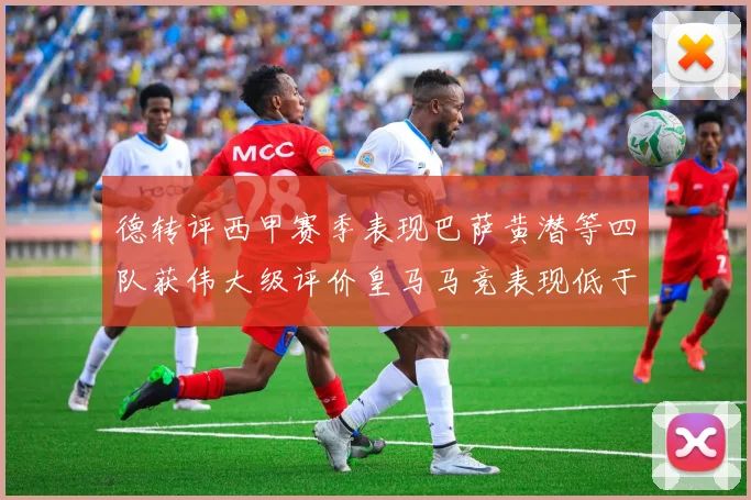 德转评西甲赛季表现巴萨黄潜等四队获伟大级评价皇马马竞表现低于预期