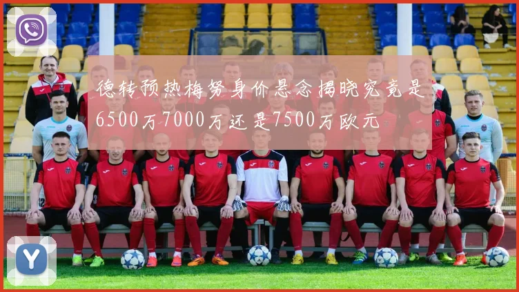 德转预热梅努身价悬念揭晓究竟是6500万7000万还是7500万欧元