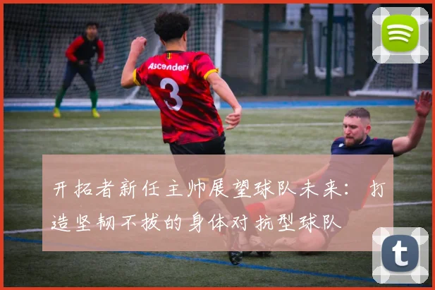 开拓者新任主帅展望球队未来：打造坚韧不拔的身体对抗型球队