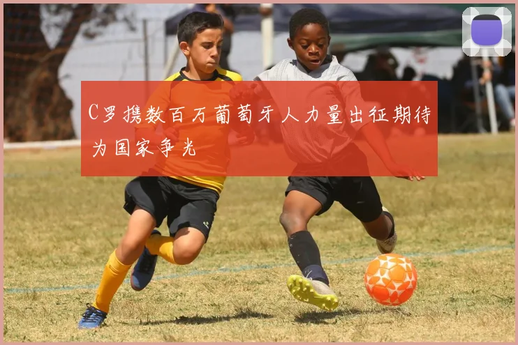 C罗携数百万葡萄牙人力量出征期待为国家争光