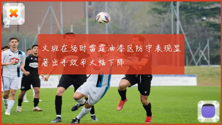 文班在场时雷霆油漆区防守表现显著出手效率大幅下降