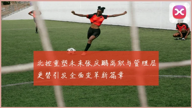 北控重塑未来张庆鹏离职与管理层更替引发全面变革新篇章