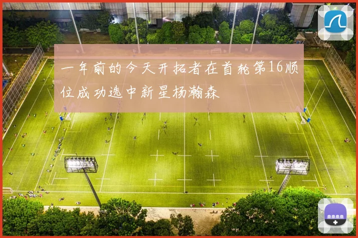 一年前的今天开拓者在首轮第16顺位成功选中新星杨瀚森