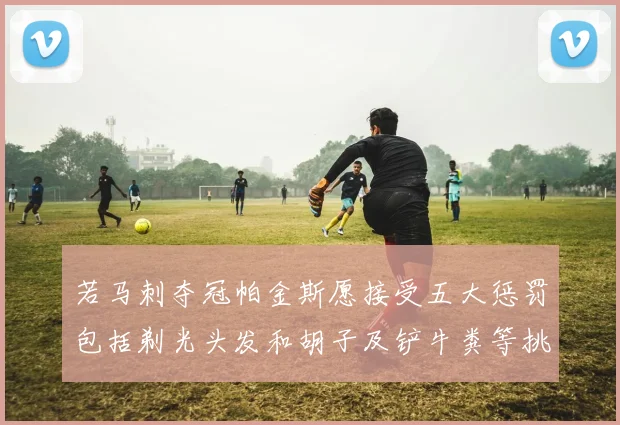 若马刺夺冠帕金斯愿接受五大惩罚包括剃光头发和胡子及铲牛粪等挑战